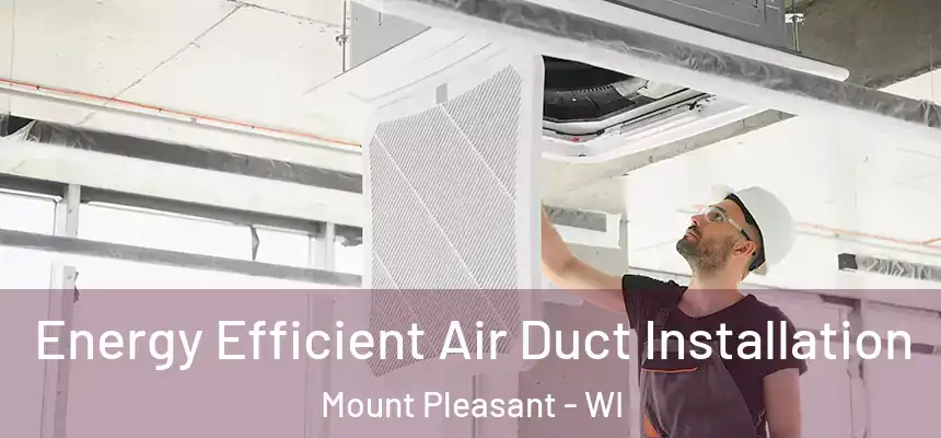  Energy Efficient Air Duct Installation Mount Pleasant - WI
